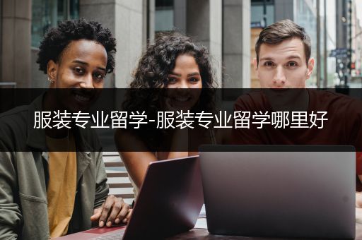 服装专业留学-服装专业留学哪里好