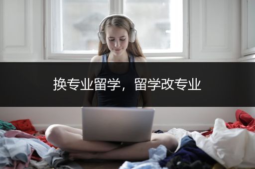 换专业留学，留学改专业