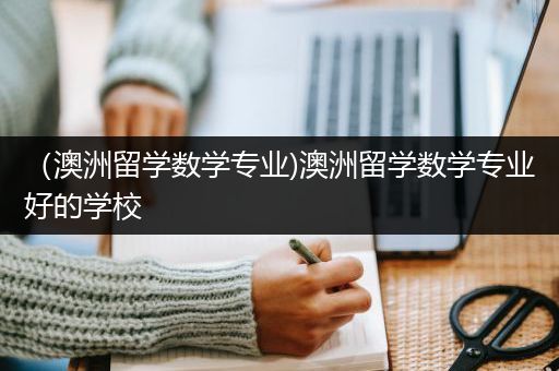 （澳洲留学数学专业)澳洲留学数学专业好的学校