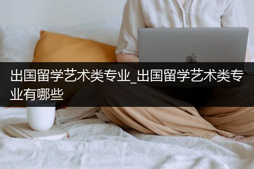 出国留学艺术类专业_出国留学艺术类专业有哪些