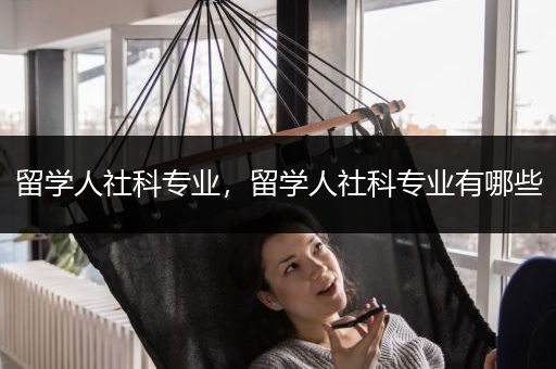 留学人社科专业，留学人社科专业有哪些