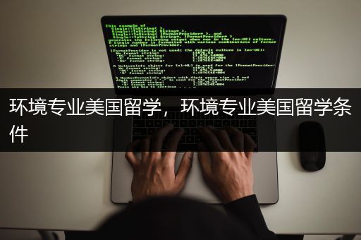 环境专业美国留学，环境专业美国留学条件