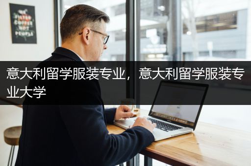 意大利留学服装专业，意大利留学服装专业大学