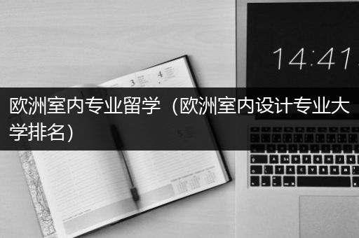 欧洲室内专业留学（欧洲室内设计专业大学排名）