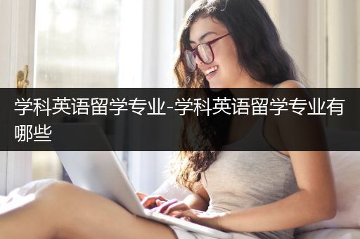 学科英语留学专业-学科英语留学专业有哪些