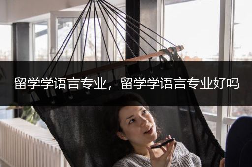 留学学语言专业，留学学语言专业好吗