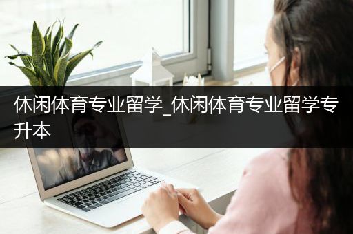 休闲体育专业留学_休闲体育专业留学专升本