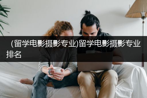 （留学电影摄影专业)留学电影摄影专业排名