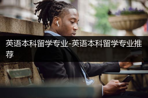 英语本科留学专业-英语本科留学专业推荐