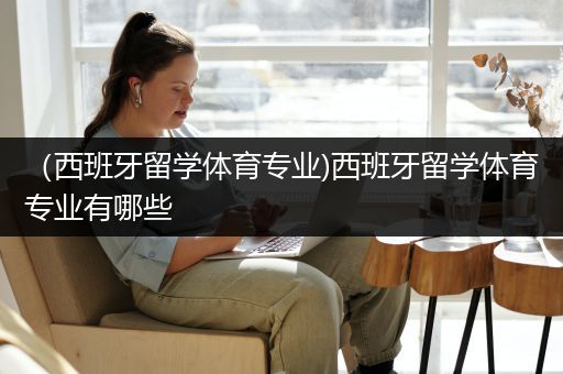 （西班牙留学体育专业)西班牙留学体育专业有哪些