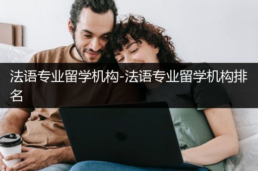 法语专业留学机构-法语专业留学机构排名