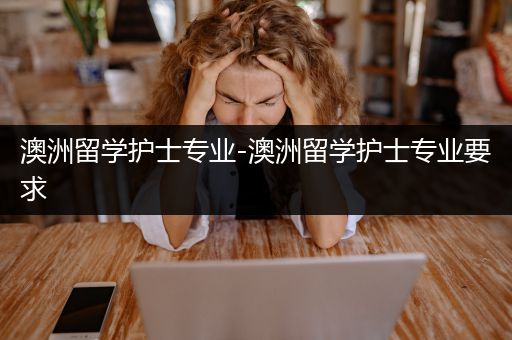 澳洲留学护士专业-澳洲留学护士专业要求