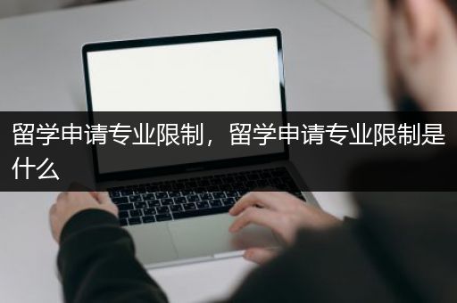 留学申请专业限制，留学申请专业限制是什么